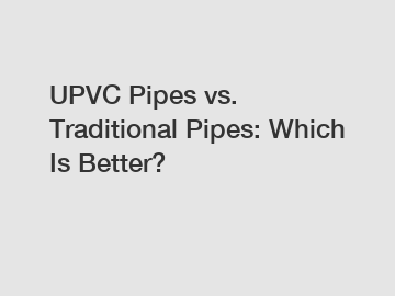 UPVC Pipes vs. Traditional Pipes: Which Is Better?