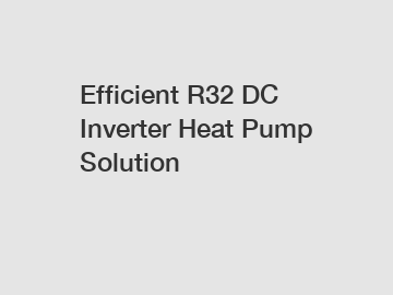 Efficient R32 DC Inverter Heat Pump Solution