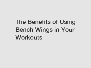 The Benefits of Using Bench Wings in Your Workouts