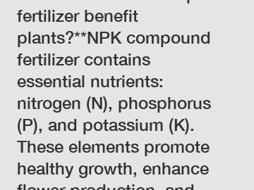 **How does NPK compound fertilizer benefit plants?**NPK compound fertilizer contains essential nutrients: nitrogen (N), phosphorus (P), and potassium (K). These elements promote healthy growth, enhanc