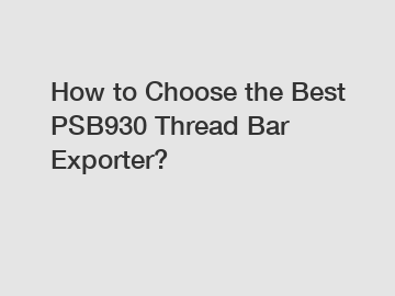 How to Choose the Best PSB930 Thread Bar Exporter?