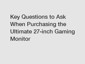 Key Questions to Ask When Purchasing the Ultimate 27-inch Gaming Monitor