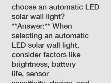 **Question:** How to choose an automatic LED solar wall light?  **Answer:** When selecting an automatic LED solar wall light, consider factors like brightness, battery life, sensor sensitivity, design