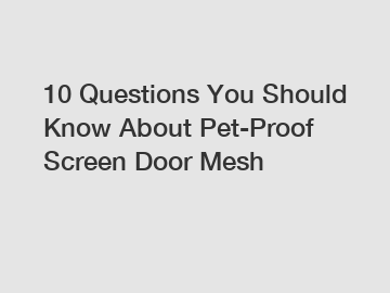10 Questions You Should Know About Pet-Proof Screen Door Mesh