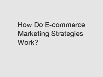 How Do E-commerce Marketing Strategies Work?