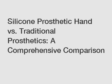 Silicone Prosthetic Hand vs. Traditional Prosthetics: A Comprehensive Comparison