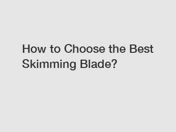 How to Choose the Best Skimming Blade?