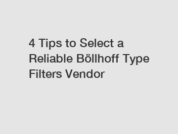 4 Tips to Select a Reliable B&ouml;llhoff Type Filters Vendor