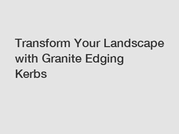 Transform Your Landscape with Granite Edging Kerbs