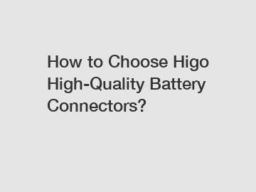 How to Choose Higo High-Quality Battery Connectors?