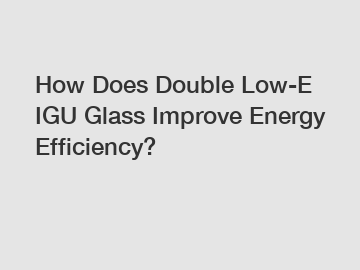 How Does Double Low-E IGU Glass Improve Energy Efficiency?