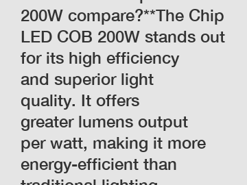 **How does Chip LED COB 200W compare?**The Chip LED COB 200W stands out for its high efficiency and superior light quality. It offers greater lumens output per watt, making it more energy-efficient than traditional lighting options. Additionally, its desi
