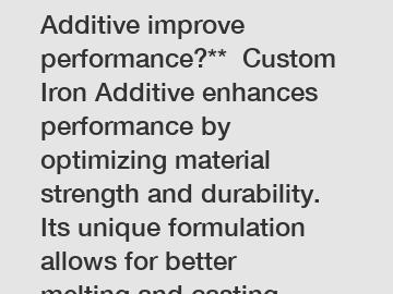 **How does Custom Iron Additive improve performance?**  Custom Iron Additive enhances performance by optimizing material strength and durability. Its unique formulation allows for better melting and c