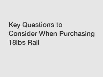 Key Questions to Consider When Purchasing 18lbs Rail