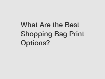 What Are the Best Shopping Bag Print Options?