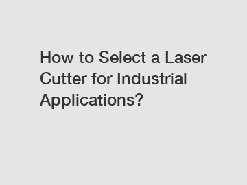 How to Select a Laser Cutter for Industrial Applications?