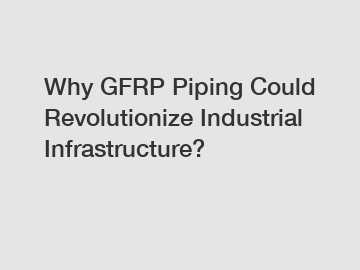 Why GFRP Piping Could Revolutionize Industrial Infrastructure?