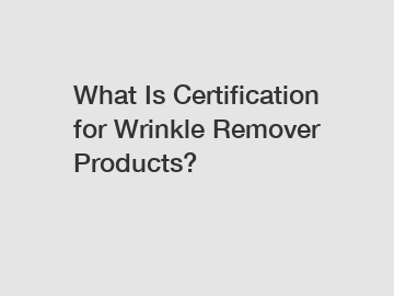 What Is Certification for Wrinkle Remover Products?