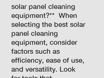 **How to choose the best solar panel cleaning equipment?**  When selecting the best solar panel cleaning equipment, consider factors such as efficiency, ease of use, and versatility. Look for tools that effectively remove dirt and debris without damaging 