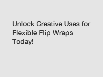Unlock Creative Uses for Flexible Flip Wraps Today!