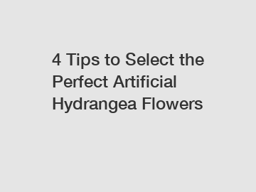 4 Tips to Select the Perfect Artificial Hydrangea Flowers