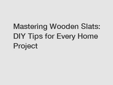 Mastering Wooden Slats: DIY Tips for Every Home Project