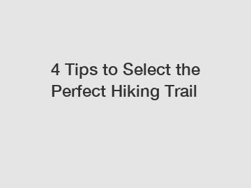 4 Tips to Select the Perfect Hiking Trail