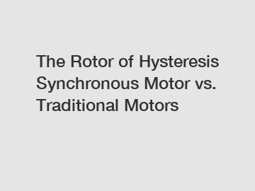 The Rotor of Hysteresis Synchronous Motor vs. Traditional Motors