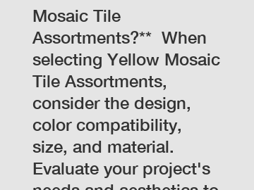 **How to choose Yellow Mosaic Tile Assortments?**  When selecting Yellow Mosaic Tile Assortments, consider the design, color compatibility, size, and material. Evaluate your project's needs and aesthe