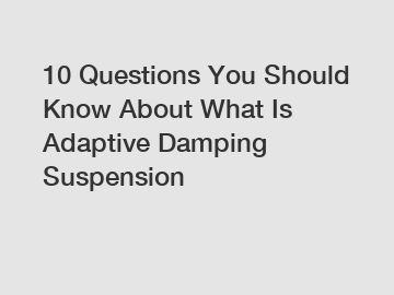 10 Questions You Should Know About What Is Adaptive Damping Suspension