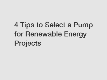 4 Tips to Select a Pump for Renewable Energy Projects