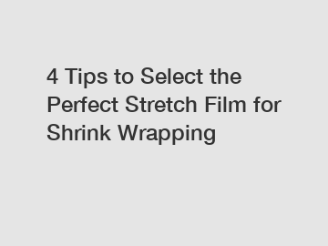 4 Tips to Select the Perfect Stretch Film for Shrink Wrapping