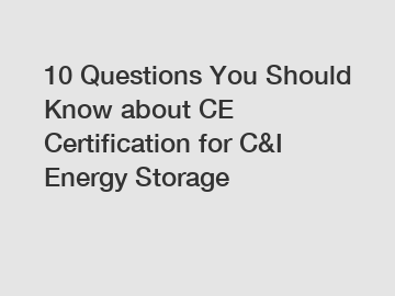 10 Questions You Should Know about CE Certification for C&I Energy Storage