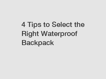 4 Tips to Select the Right Waterproof Backpack