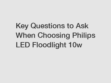 Key Questions to Ask When Choosing Philips LED Floodlight 10w