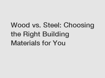 Wood vs. Steel: Choosing the Right Building Materials for You