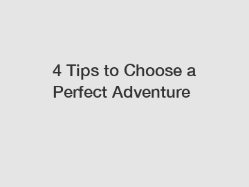 4 Tips to Choose a Perfect Adventure