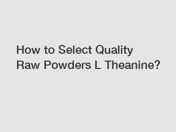 How to Select Quality Raw Powders L Theanine?