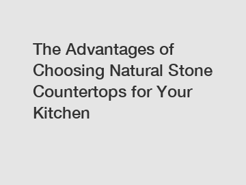 The Advantages of Choosing Natural Stone Countertops for Your Kitchen