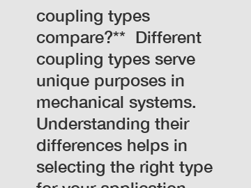 **How do different coupling types compare?**  Different coupling types serve unique purposes in mechanical systems. Understanding their differences helps in selecting the right type for your applicati