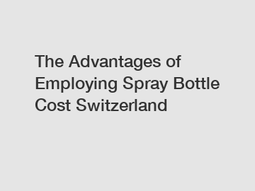 The Advantages of Employing Spray Bottle Cost Switzerland