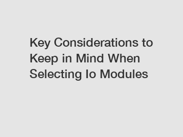 Key Considerations to Keep in Mind When Selecting Io Modules