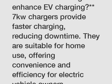 **How do 7kw chargers enhance EV charging?**  7kw chargers provide faster charging, reducing downtime. They are suitable for home use, offering convenience and efficiency for electric vehicle owners.