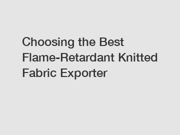 Choosing the Best Flame-Retardant Knitted Fabric Exporter