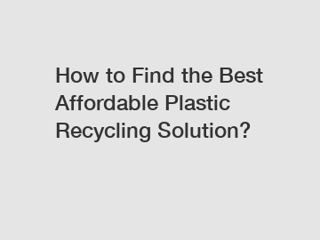 How to Find the Best Affordable Plastic Recycling Solution?