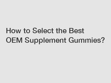 How to Select the Best OEM Supplement Gummies?