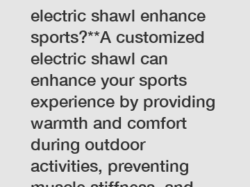 **How can a customized electric shawl enhance sports?**A customized electric shawl can enhance your sports experience by providing warmth and comfort during outdoor activities, preventing muscle stiffness, and promoting better performance. Tailored to fit