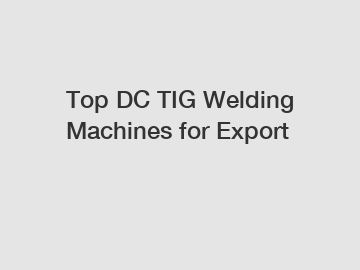 Top DC TIG Welding Machines for Export