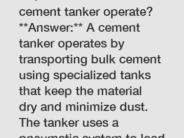 **Question:** How does a cement tanker operate?  **Answer:** A cement tanker operates by transporting bulk cement using specialized tanks that keep the material dry and minimize dust. The tanker uses 