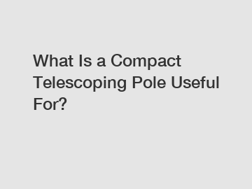 What Is a Compact Telescoping Pole Useful For?